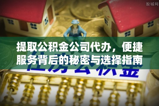 北部新区提取公积金公司代办，便捷服务背后的秘密与选择指南
