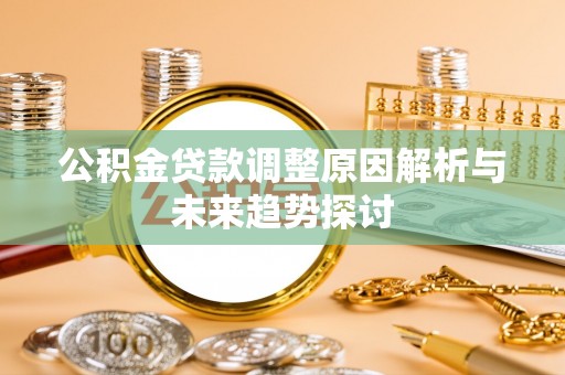 北部新区公积金贷款调整原因解析与未来趋势探讨