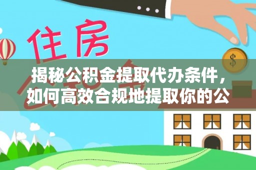 北部新区揭秘公积金提取代办条件，如何高效合规地提取你的公积金