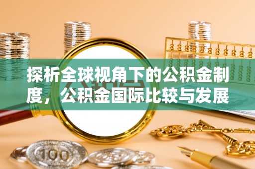 北部新区探析全球视角下的公积金制度，公积金国际比较与发展趋势