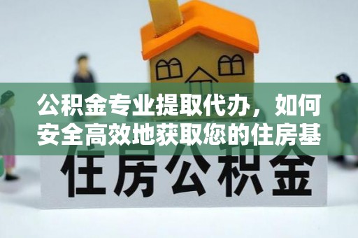 北部新区公积金专业提取代办，如何安全高效地获取您的住房基金