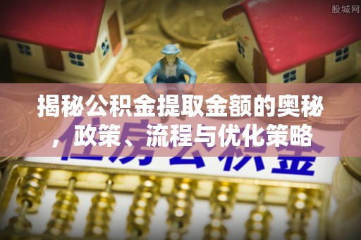 北部新区揭秘公积金提取金额的奥秘，政策、流程与优化策略