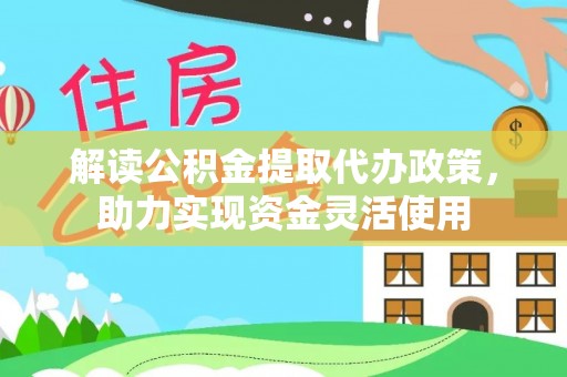 北部新区解读公积金提取代办政策，助力实现资金灵活使用