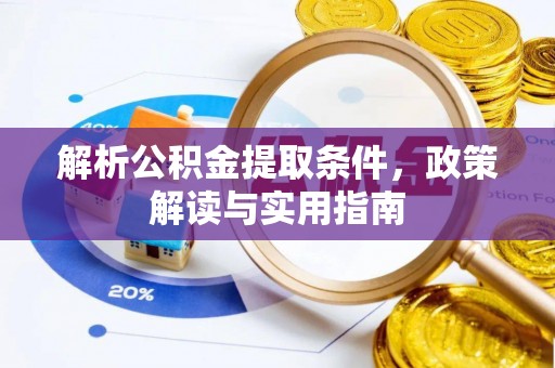 北部新区解析公积金提取条件，政策解读与实用指南