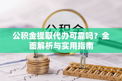 北部新区公积金提取代办可靠吗？全面解析与实用指南