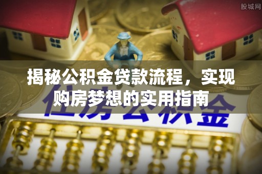 北部新区揭秘公积金贷款流程，实现购房梦想的实用指南