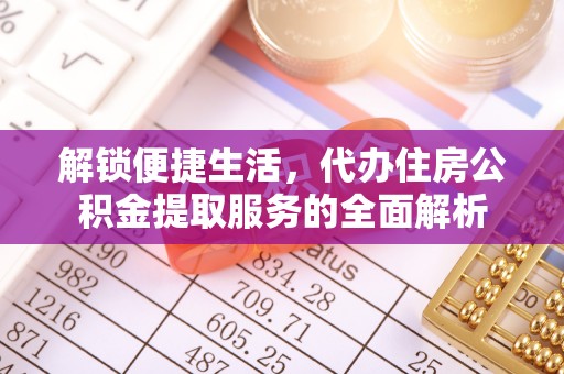 北部新区解锁便捷生活，代办住房公积金提取服务的全面解析