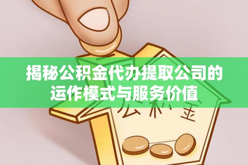 北部新区揭秘公积金代办提取公司的运作模式与服务价值