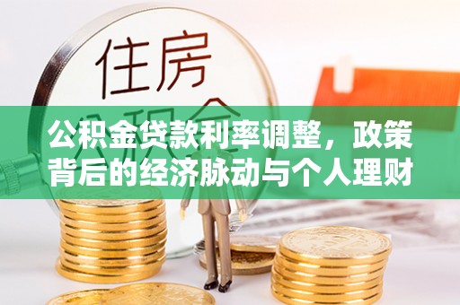 北部新区公积金贷款利率调整，政策背后的经济脉动与个人理财新机遇