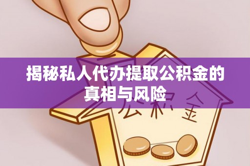 北部新区揭秘私人代办提取公积金的真相与风险