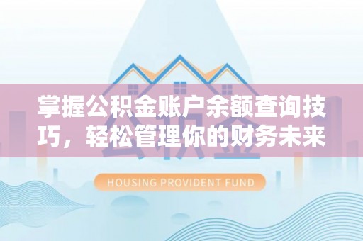 北部新区掌握公积金账户余额查询技巧，轻松管理你的财务未来