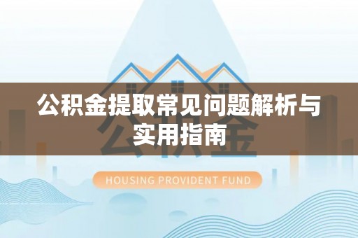 北部新区公积金提取常见问题解析与实用指南
