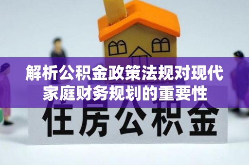 北部新区解析公积金政策法规对现代家庭财务规划的重要性