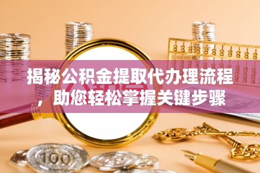 北部新区揭秘公积金提取代办理流程，助您轻松掌握关键步骤