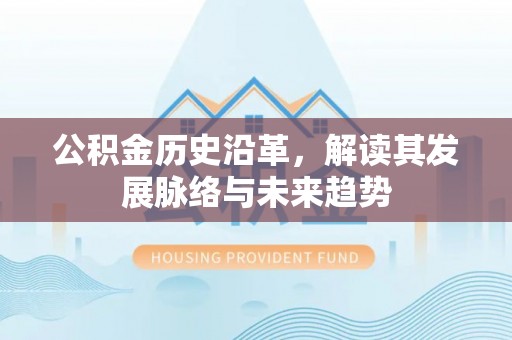 北部新区公积金历史沿革，解读其发展脉络与未来趋势