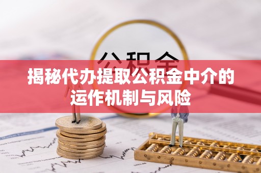 北部新区揭秘代办提取公积金中介的运作机制与风险