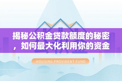 北部新区揭秘公积金贷款额度的秘密，如何最大化利用你的资金