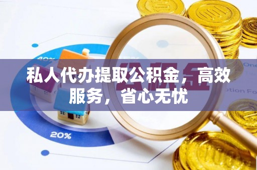 北部新区私人代办提取公积金，高效服务，省心无忧