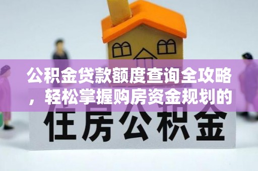 北部新区公积金贷款额度查询全攻略，轻松掌握购房资金规划的关键