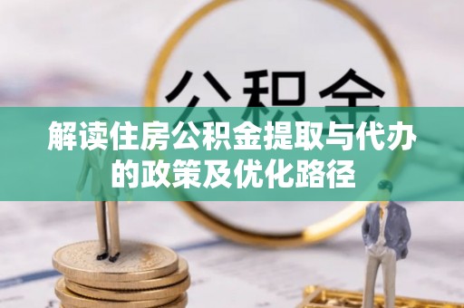 北部新区解读住房公积金提取与代办的政策及优化路径