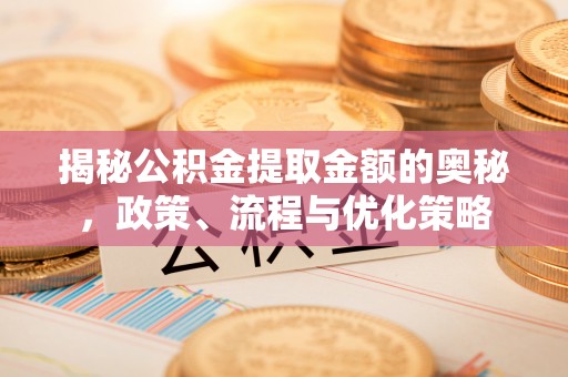 北部新区揭秘公积金提取金额的奥秘，政策、流程与优化策略
