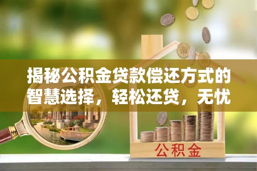 北部新区揭秘公积金贷款偿还方式的智慧选择，轻松还贷，无忧未来