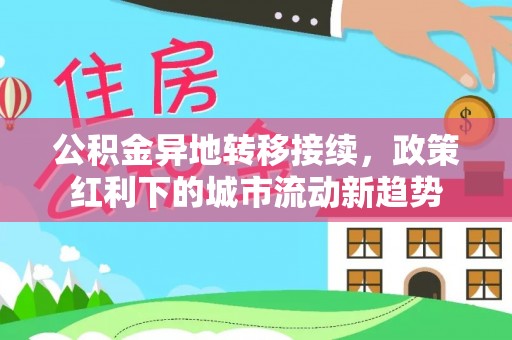 北部新区公积金异地转移接续，政策红利下的城市流动新趋势