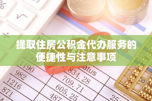 北部新区提取住房公积金代办服务的便捷性与注意事项