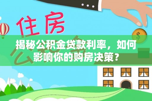 北部新区揭秘公积金贷款利率，如何影响你的购房决策？