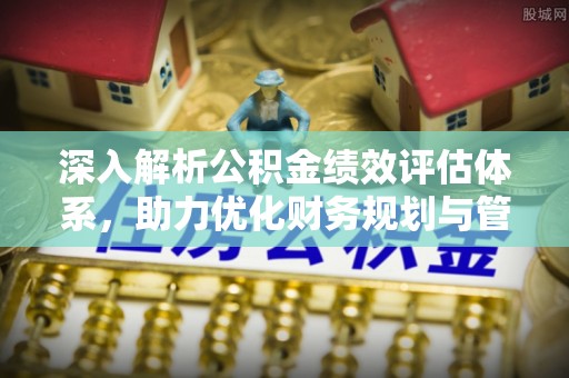 北部新区深入解析公积金绩效评估体系，助力优化财务规划与管理