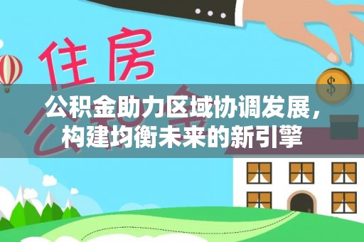 北部新区公积金助力区域协调发展，构建均衡未来的新引擎
