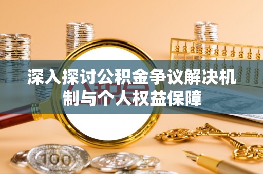 北部新区深入探讨公积金争议解决机制与个人权益保障