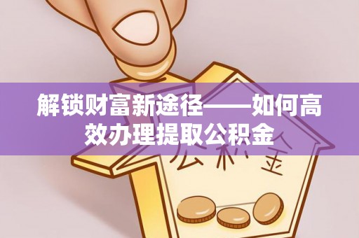 北部新区解锁财富新途径——如何高效办理提取公积金