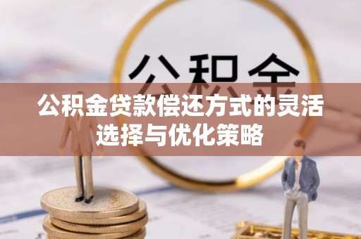 北部新区公积金贷款偿还方式的灵活选择与优化策略
