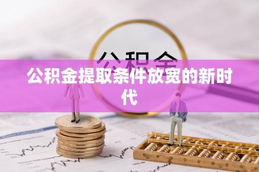 北部新区公积金提取条件放宽的新时代