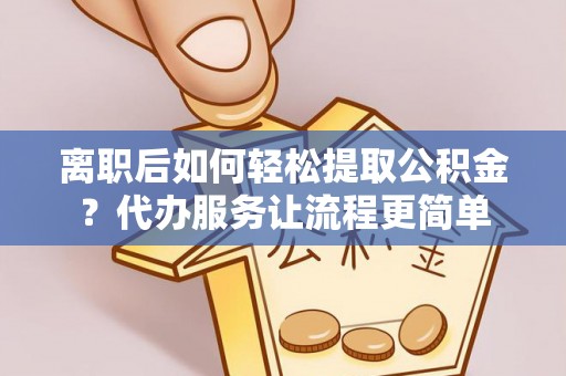 北部新区离职后如何轻松提取公积金？代办服务让流程更简单