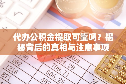 北部新区代办公积金提取可靠吗？揭秘背后的真相与注意事项