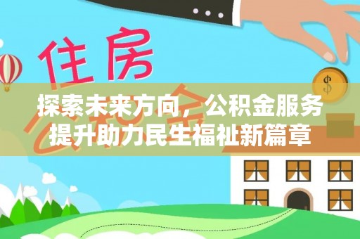北部新区探索未来方向，公积金服务提升助力民生福祉新篇章
