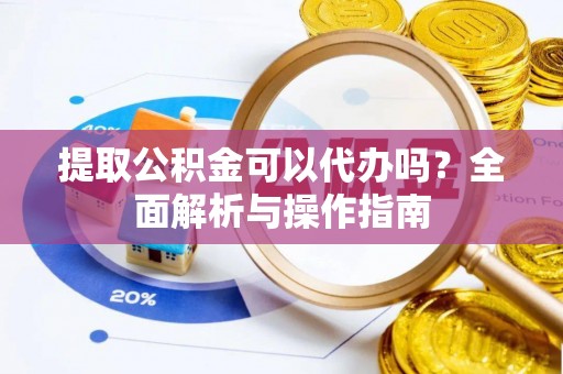 北部新区提取公积金可以代办吗？全面解析与操作指南