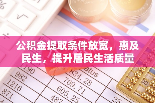 北部新区公积金提取条件放宽，惠及民生，提升居民生活质量