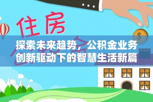 北部新区探索未来趋势，公积金业务创新驱动下的智慧生活新篇章