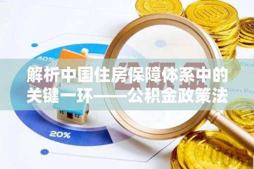 北部新区解析中国住房保障体系中的关键一环——公积金政策法规的演变与影响