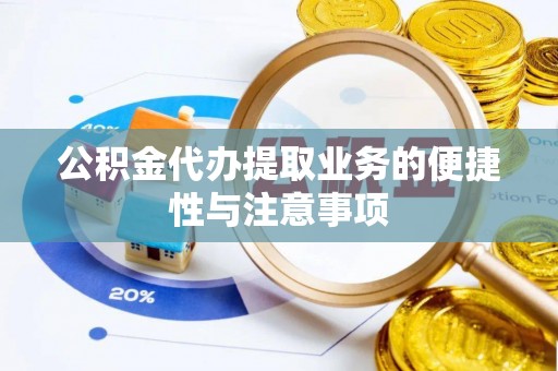 北部新区公积金代办提取业务的便捷性与注意事项
