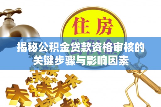 北部新区揭秘公积金贷款资格审核的关键步骤与影响因素