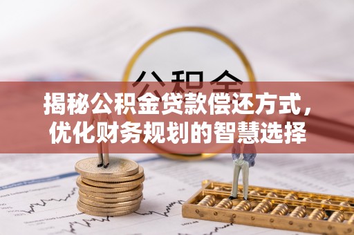 北部新区揭秘公积金贷款偿还方式，优化财务规划的智慧选择