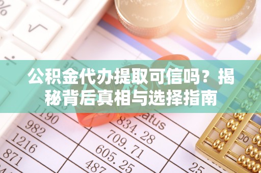 北部新区公积金代办提取可信吗？揭秘背后真相与选择指南