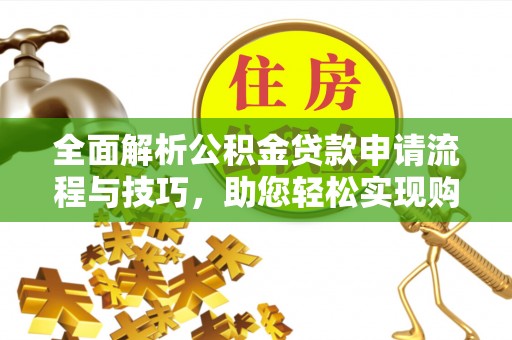 北部新区全面解析公积金贷款申请流程与技巧，助您轻松实现购房梦想