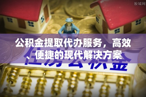 北部新区公积金提取代办服务，高效、便捷的现代解决方案