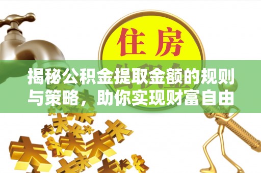 北部新区揭秘公积金提取金额的规则与策略，助你实现财富自由