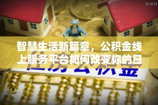 北部新区智慧生活新篇章，公积金线上服务平台如何改变你的日常
